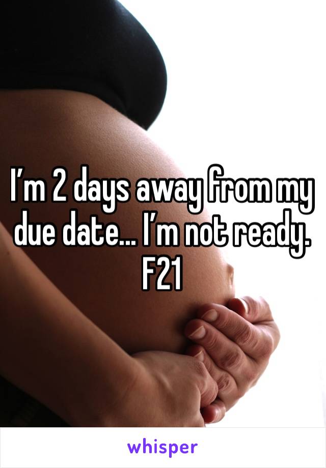 I’m 2 days away from my due date... I’m not ready. 
F21 