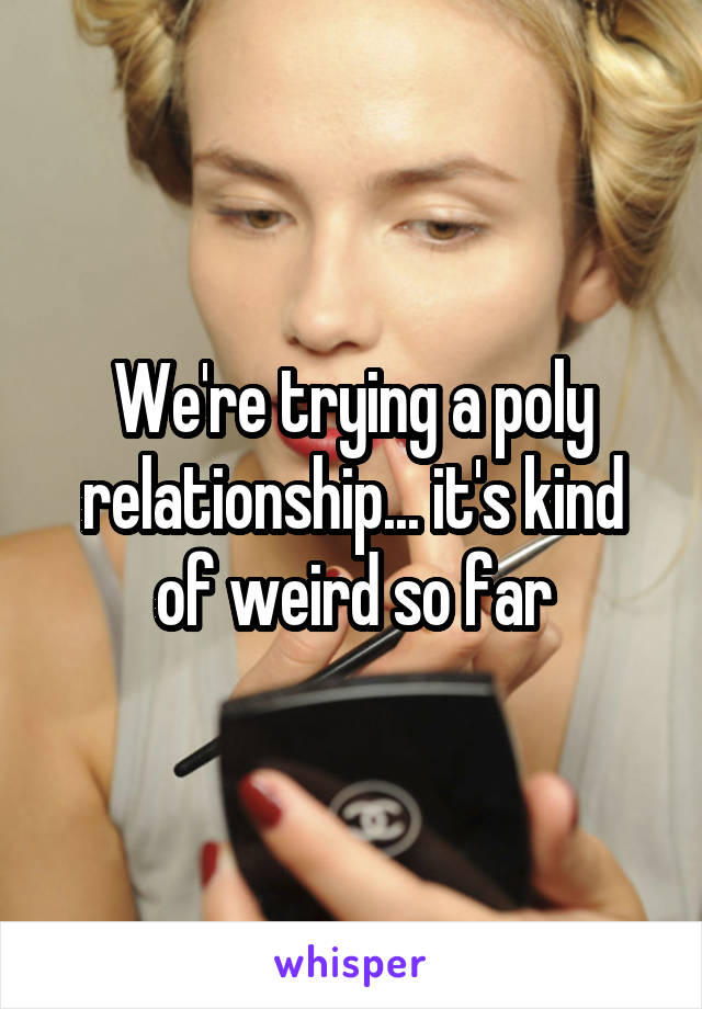 We're trying a poly relationship... it's kind of weird so far