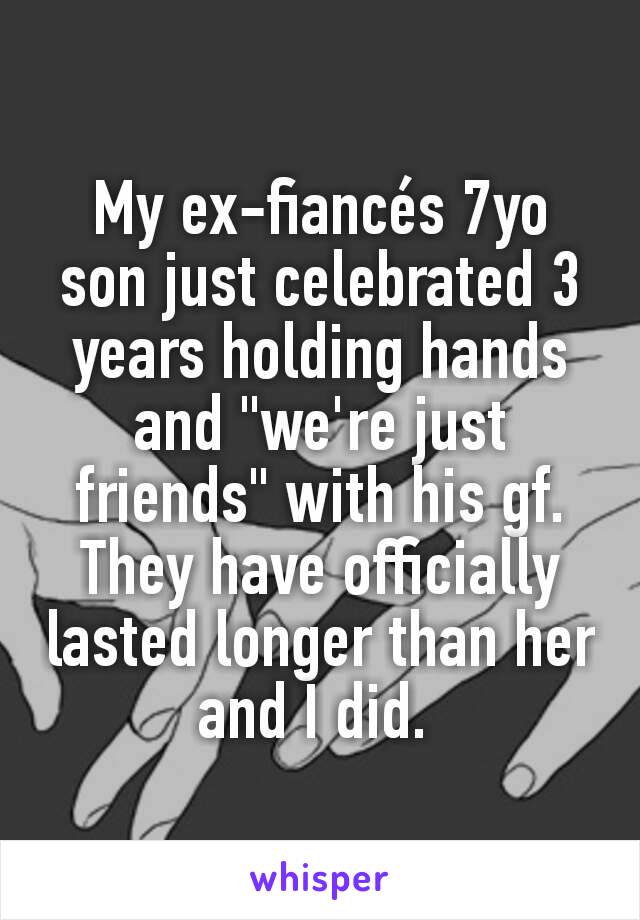 My ex-fiancés 7yo son just celebrated 3 years holding hands and "we're just friends" with his gf. They have officially lasted longer than her and I did. 