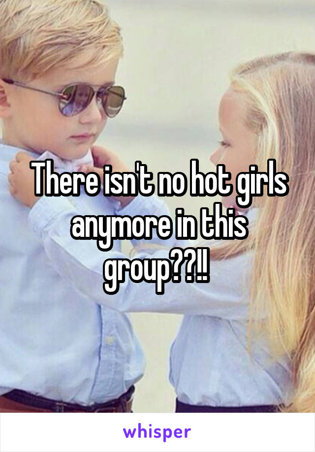 There isn't no hot girls anymore in this group??!! 