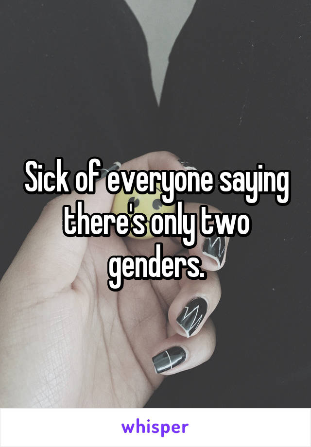 Sick of everyone saying there's only two genders.
