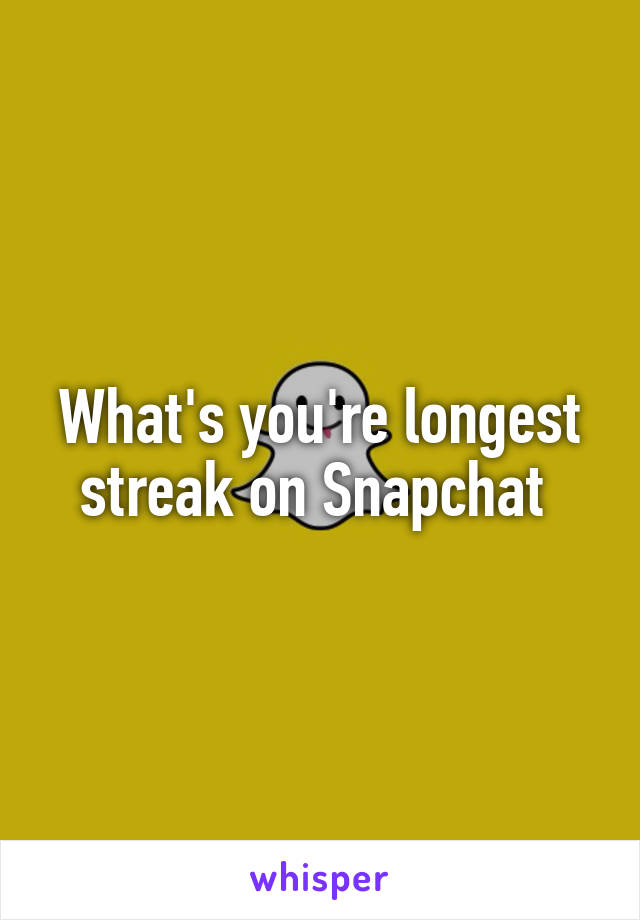What's you're longest streak on Snapchat 