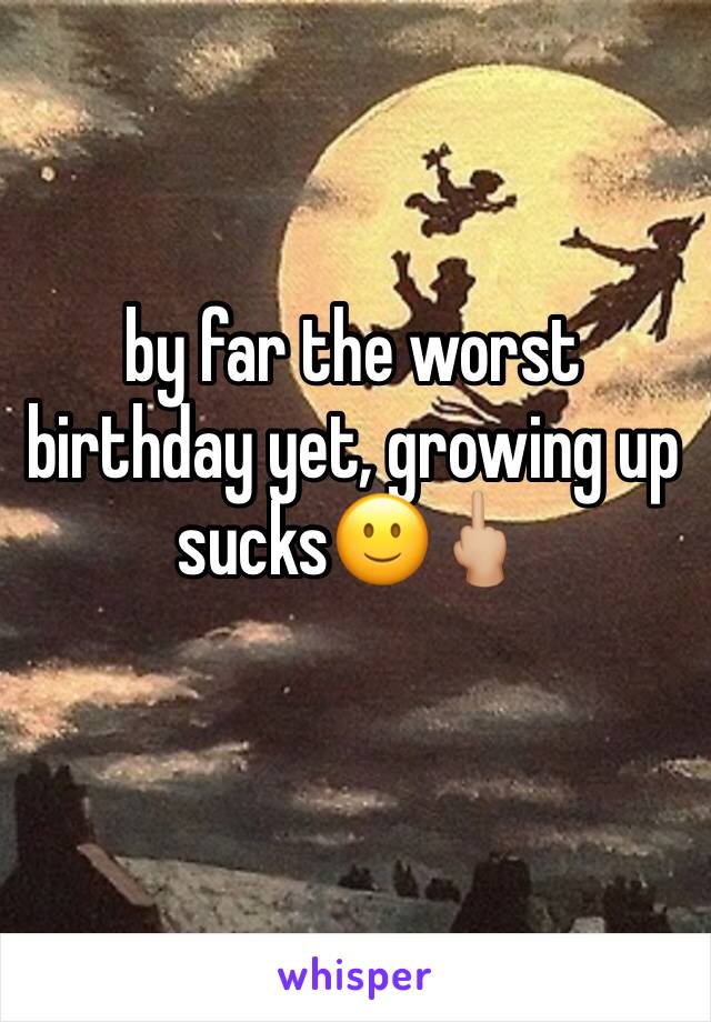 by far the worst birthday yet, growing up sucks🙂🖕🏼