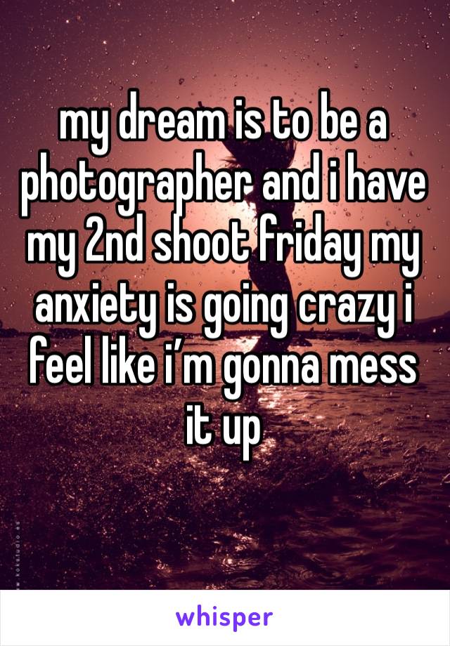 my dream is to be a photographer and i have my 2nd shoot friday my anxiety is going crazy i feel like i’m gonna mess it up