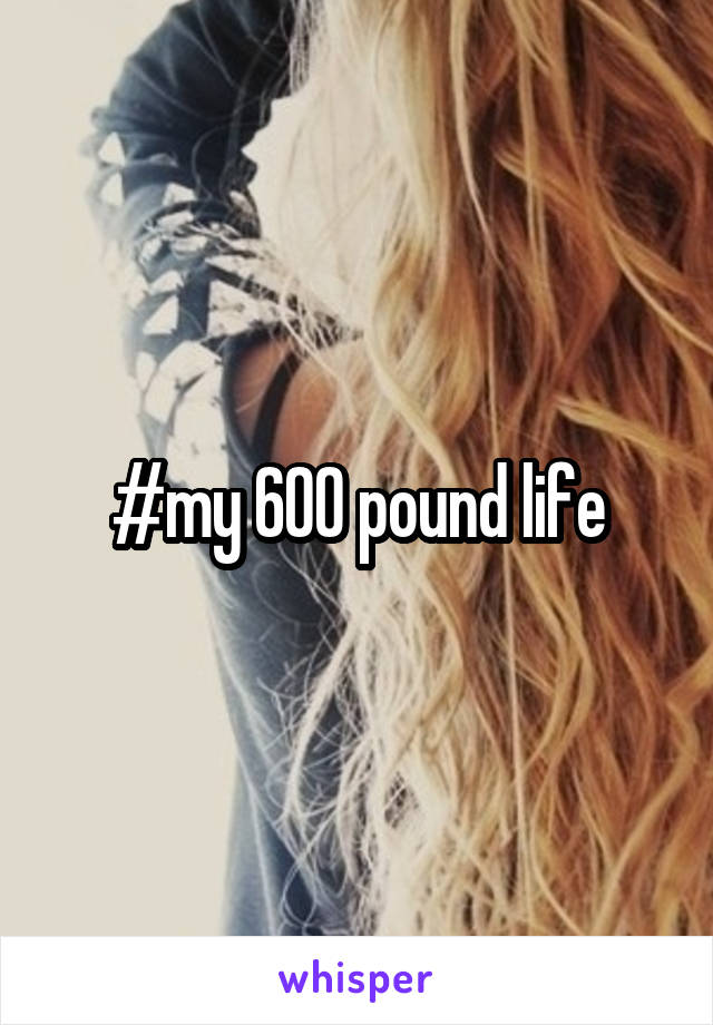 #my 600 pound life