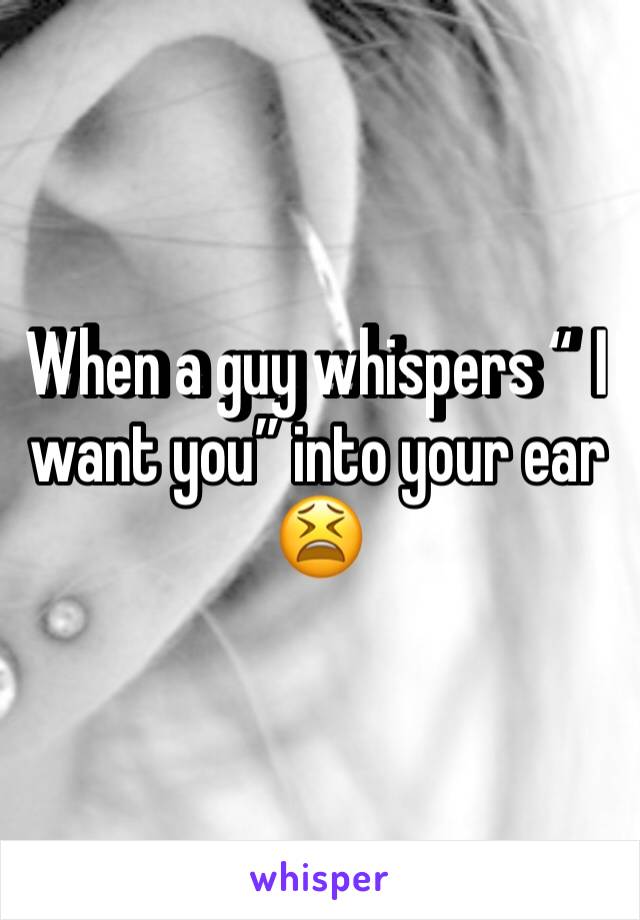When a guy whispers “ I️ want you” into your ear 😫 