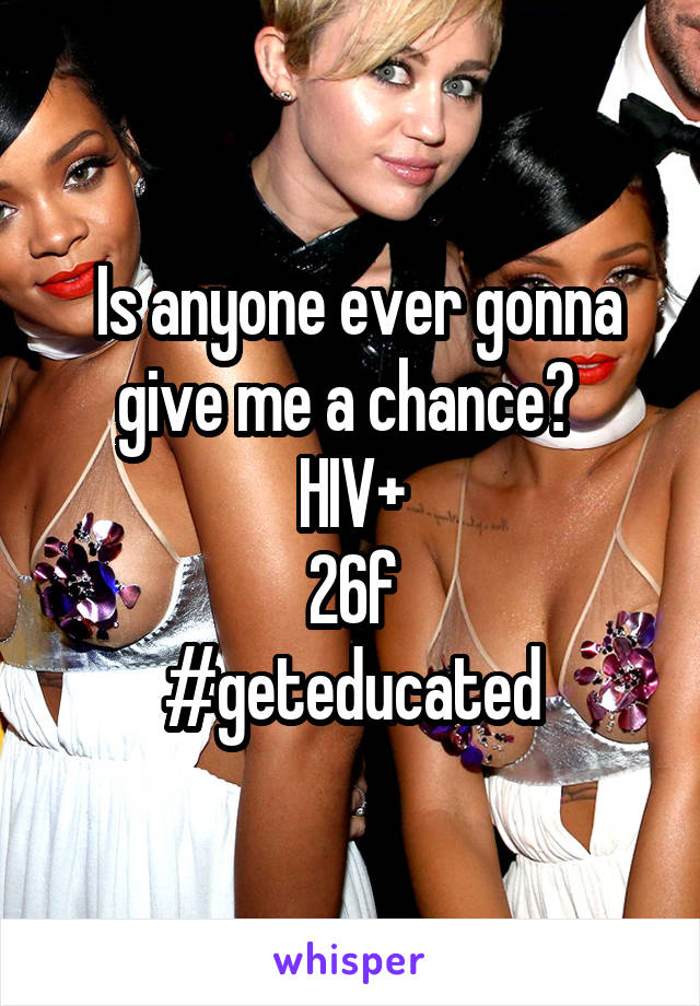  Is anyone ever gonna give me a chance? 
HIV+
26f
#geteducated