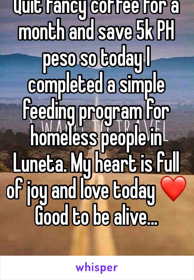 Quit fancy coffee for a month and save 5k PH peso so today I completed a simple feeding program for homeless people in Luneta. My heart is full of joy and love today ❤️
Good to be alive...