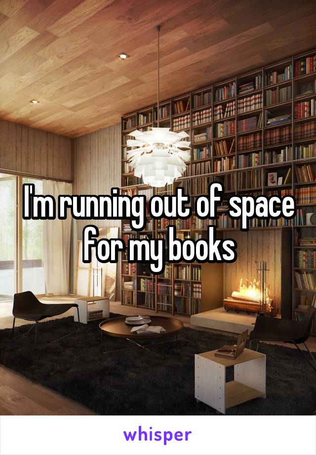 I'm running out of space for my books