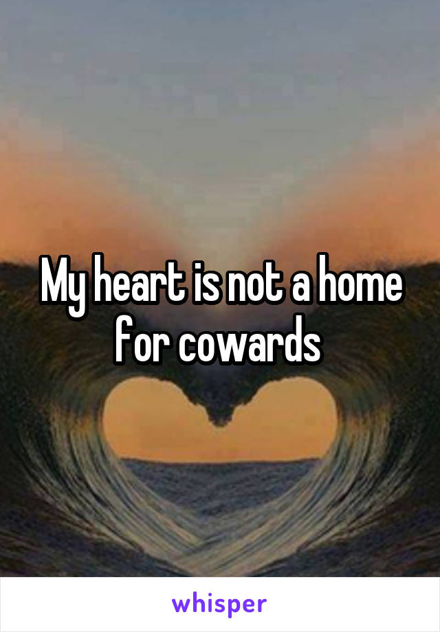 My heart is not a home for cowards 
