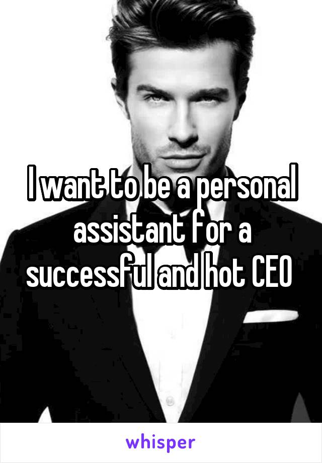I want to be a personal assistant for a successful and hot CEO 