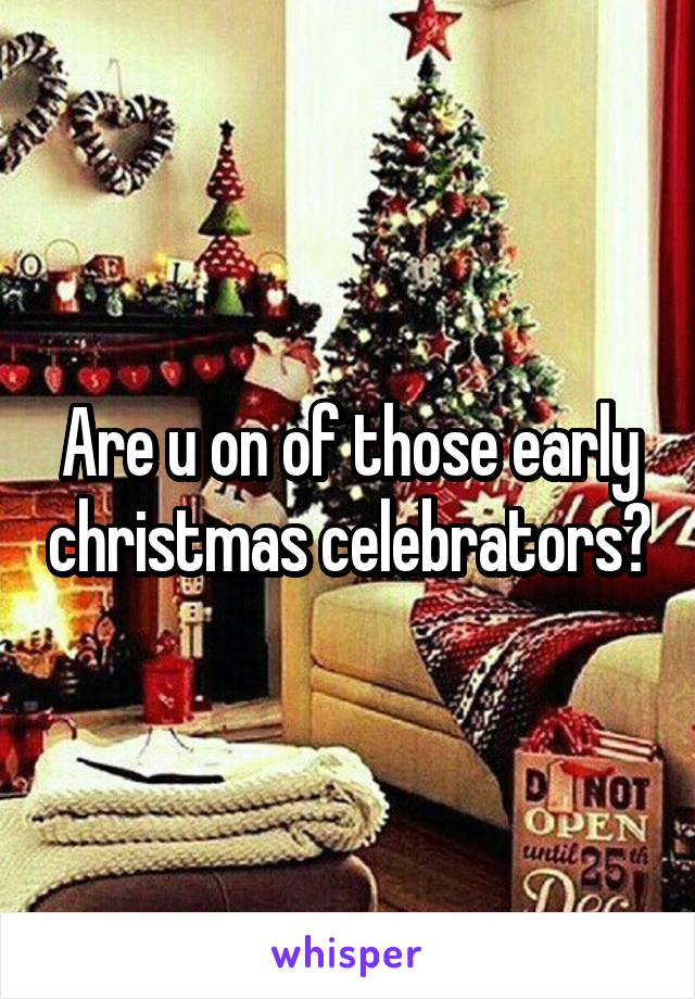 Are u on of those early christmas celebrators?