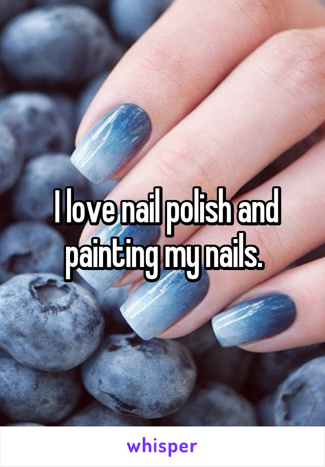  I love nail polish and painting my nails.