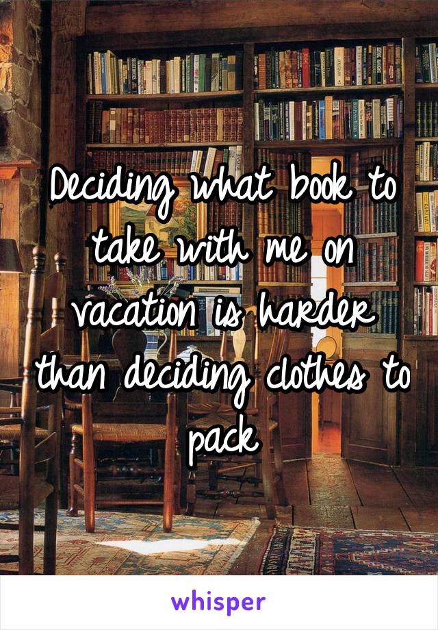 Deciding what book to take with me on vacation is harder than deciding clothes to pack