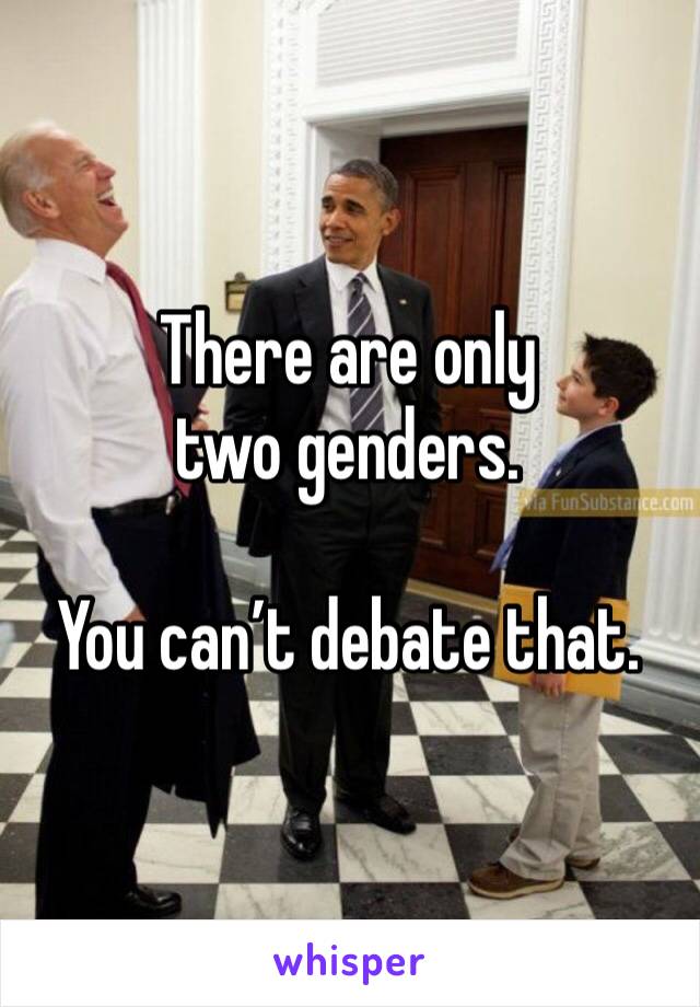 There are only two genders. 

You can’t debate that.