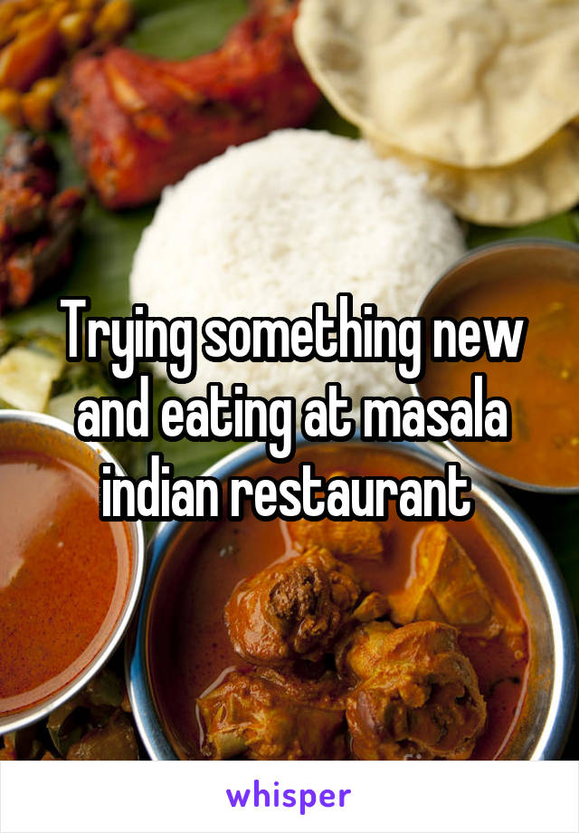 Trying something new and eating at masala indian restaurant 