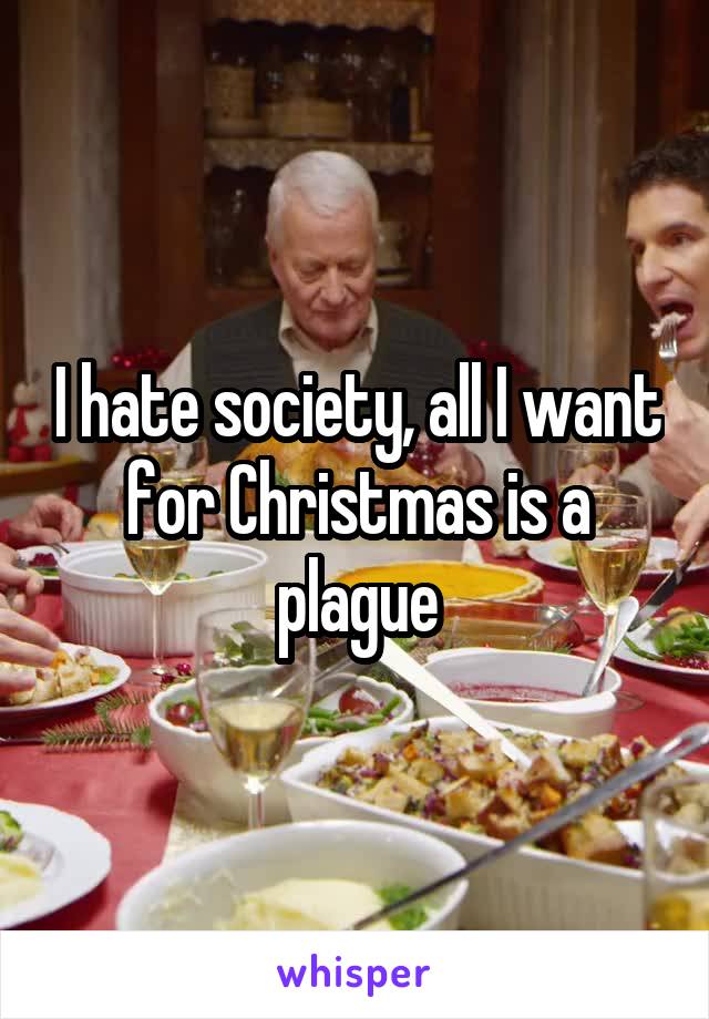 I hate society, all I want for Christmas is a plague