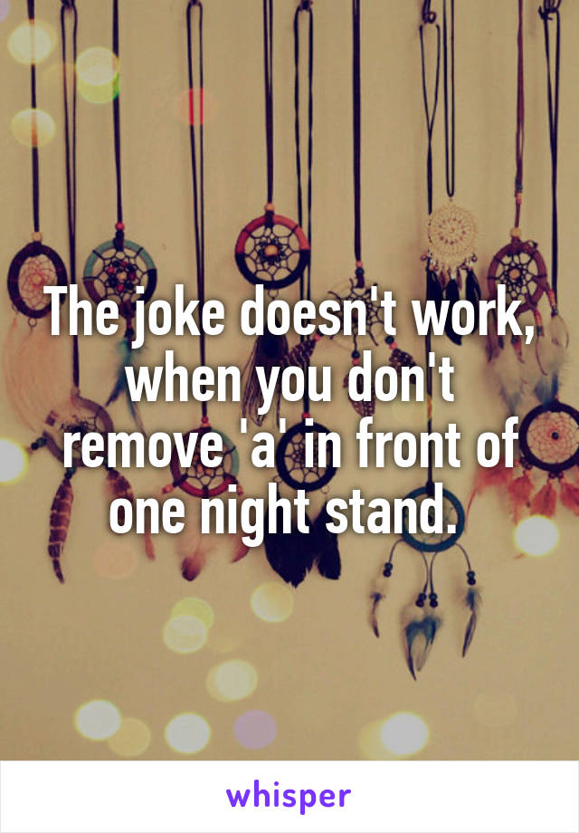 The joke doesn't work, when you don't remove 'a' in front of one night stand. 