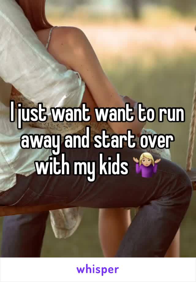 I just want want to run away and start over with my kids 🤷🏼‍♀️