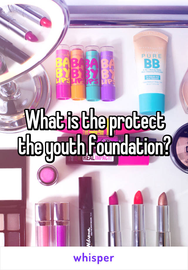 What is the protect the youth foundation?