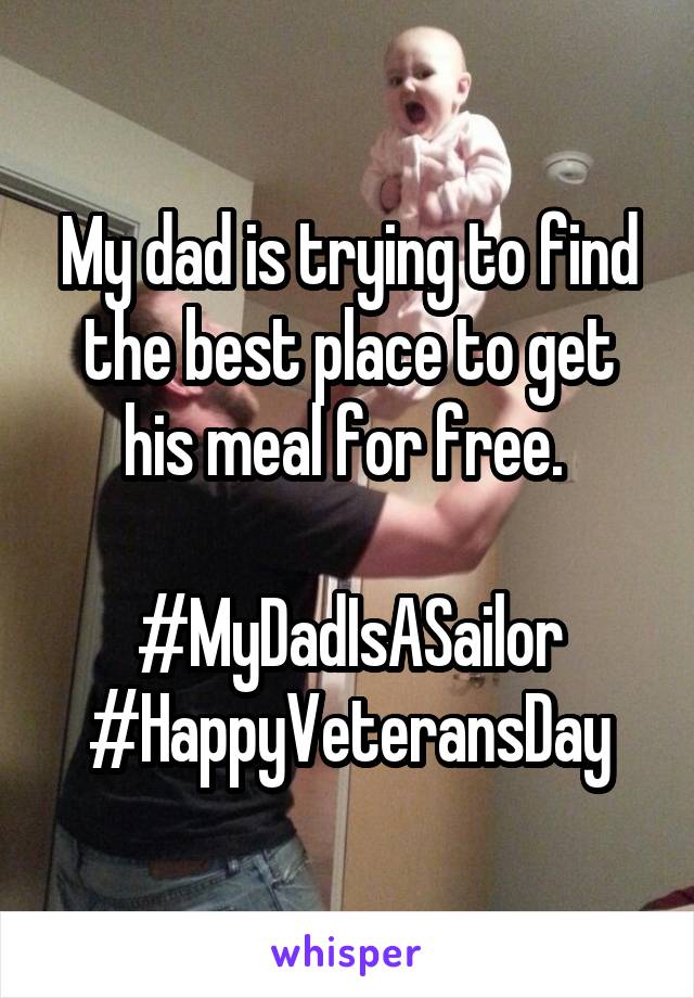 My dad is trying to find the best place to get his meal for free. 

#MyDadIsASailor #HappyVeteransDay