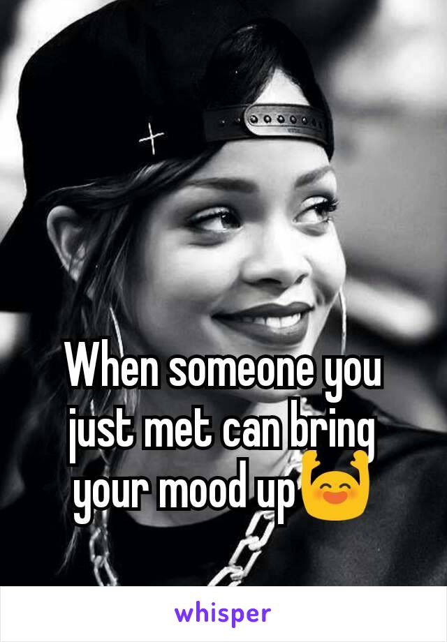 When someone you just met can bring your mood up🙌