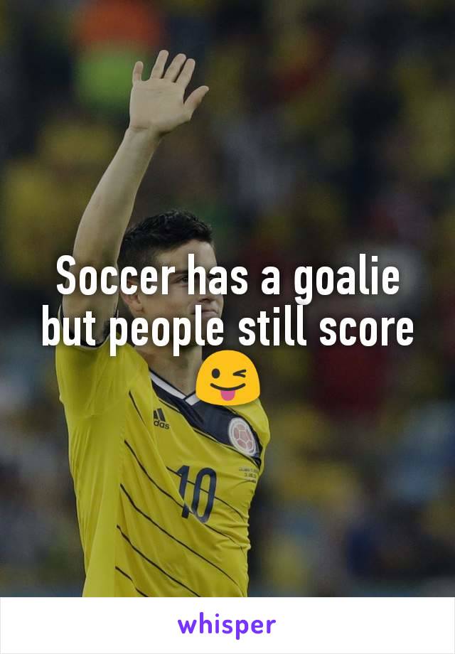 Soccer has a goalie but people still score 😜
