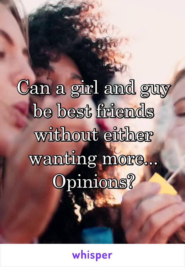 Can a girl and guy be best friends without either wanting more... Opinions?