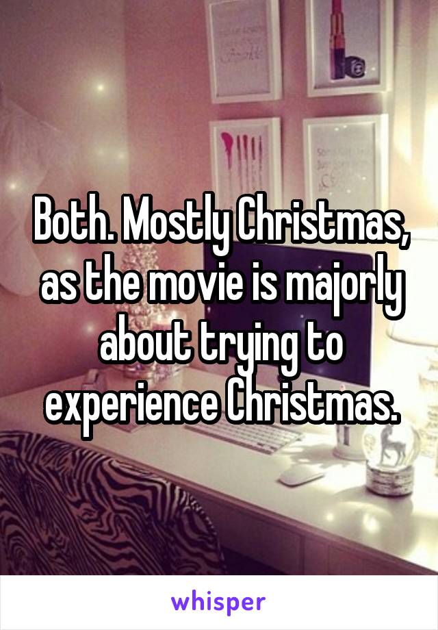 Both. Mostly Christmas, as the movie is majorly about trying to experience Christmas.