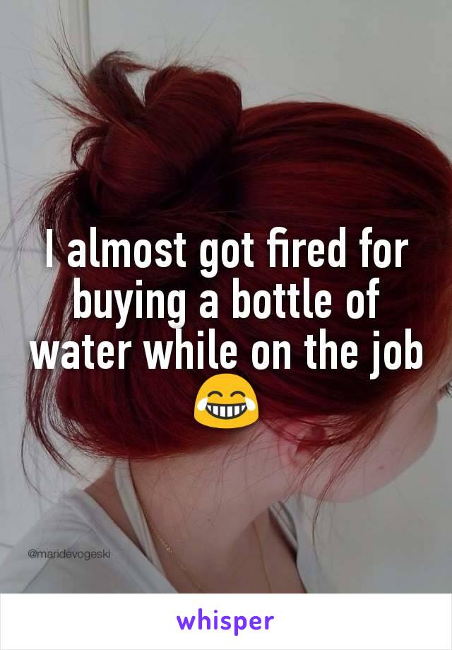 I almost got fired for buying a bottle of water while on the job 😂