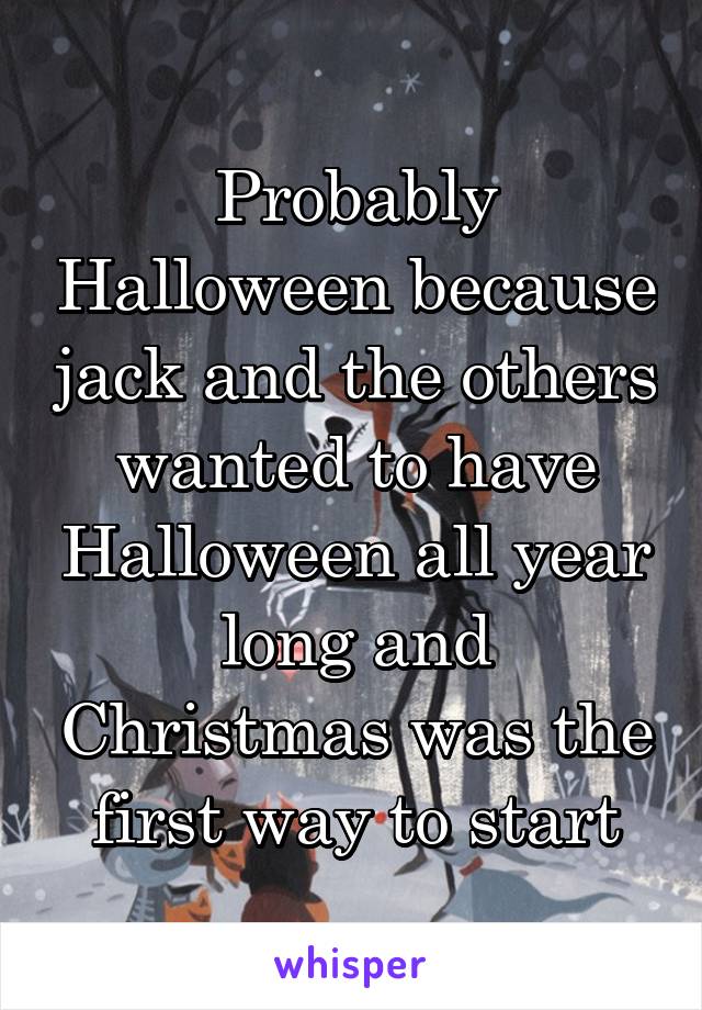 Probably Halloween because jack and the others wanted to have Halloween all year long and Christmas was the first way to start