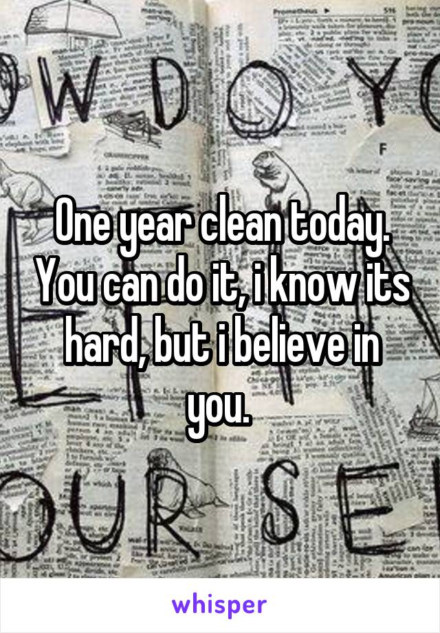 One year clean today. You can do it, i know its hard, but i believe in you. 