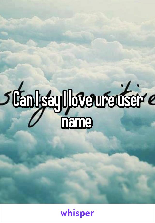 Can I say I love ure user name 