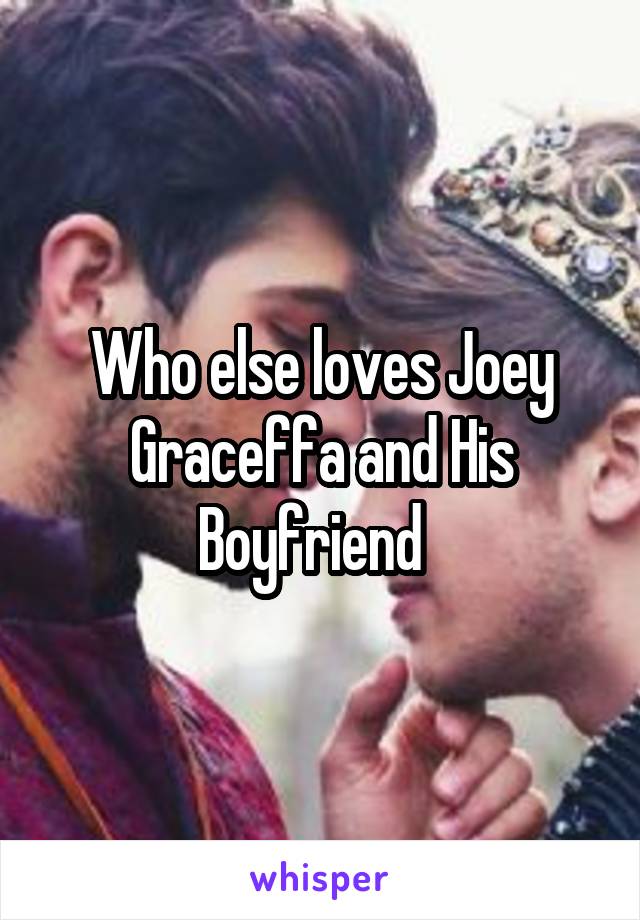 Who else loves Joey Graceffa and His Boyfriend  
