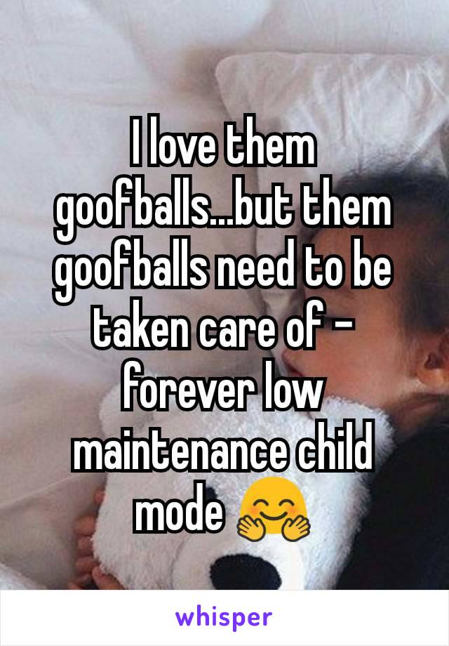 I love them goofballs...but them goofballs need to be taken care of - forever low maintenance child mode 🤗