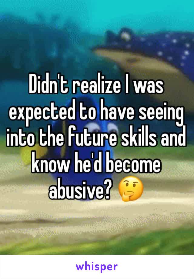 Didn't realize I was expected to have seeing into the future skills and know he'd become abusive? 🤔