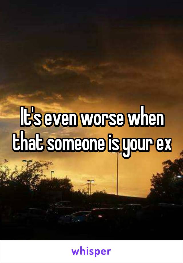 It's even worse when that someone is your ex