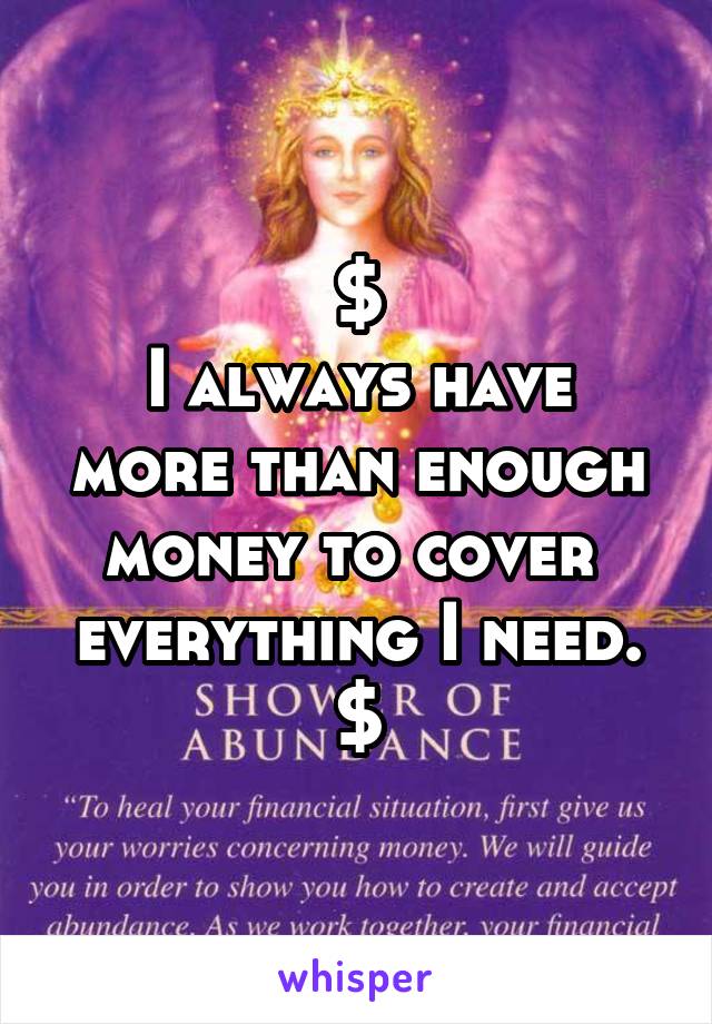 $
I always have more than enough money to cover 
everything I need.
$