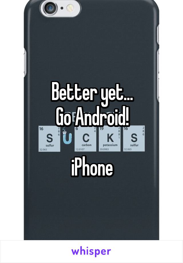 Better yet...
Go Android!

iPhone