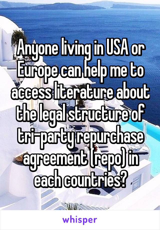 Anyone living in USA or Europe can help me to access literature about the legal structure of tri-party repurchase agreement (repo) in each countries?