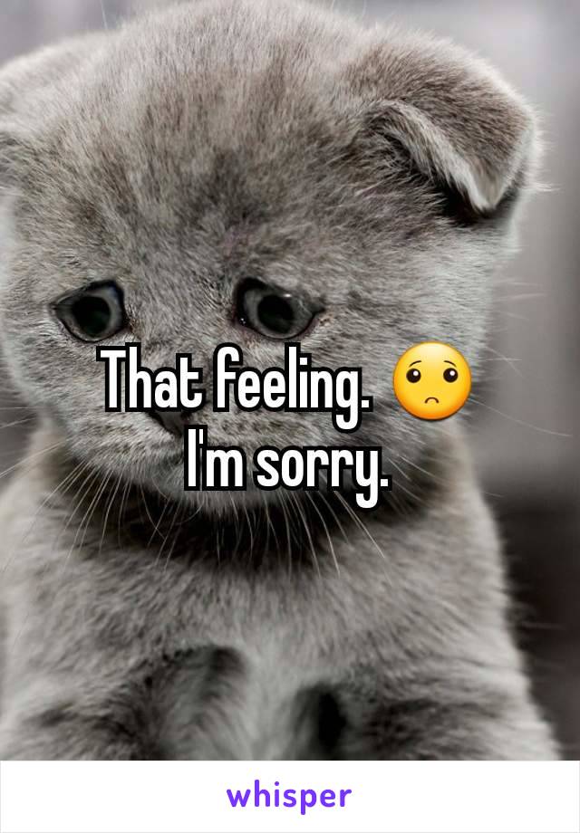 That feeling. 🙁
I'm sorry.