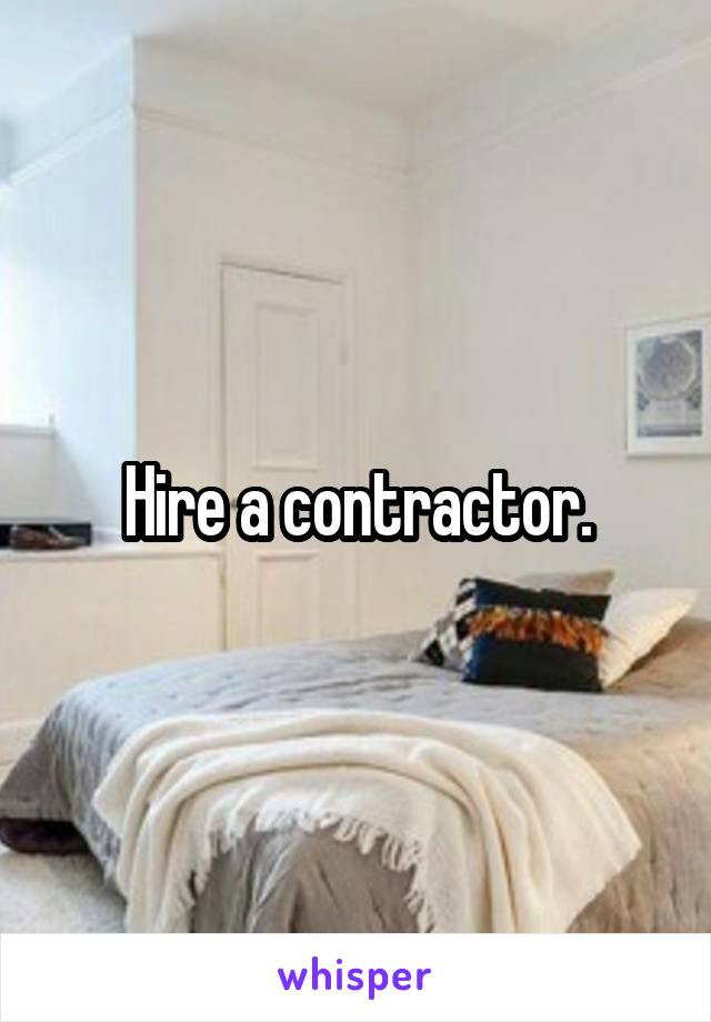 Hire a contractor.