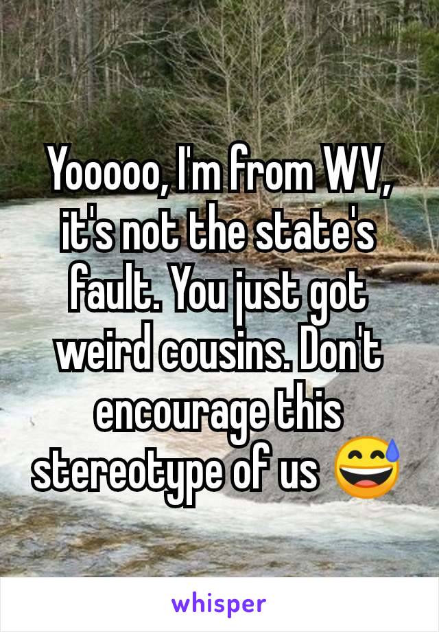 Yooooo, I'm from WV, it's not the state's fault. You just got weird cousins. Don't encourage this stereotype of us 😅