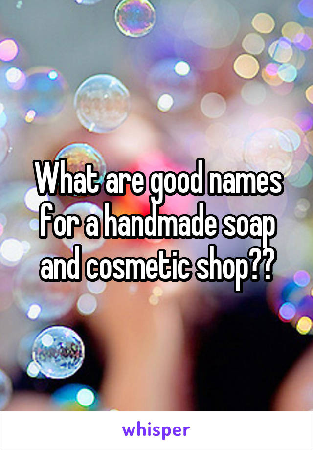What are good names for a handmade soap and cosmetic shop??