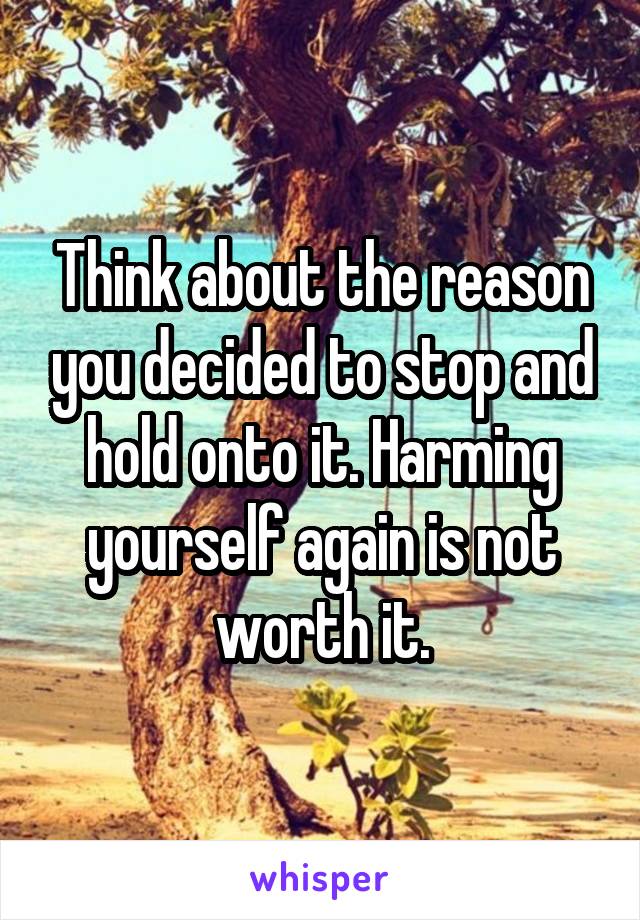 Think about the reason you decided to stop and hold onto it. Harming yourself again is not worth it.