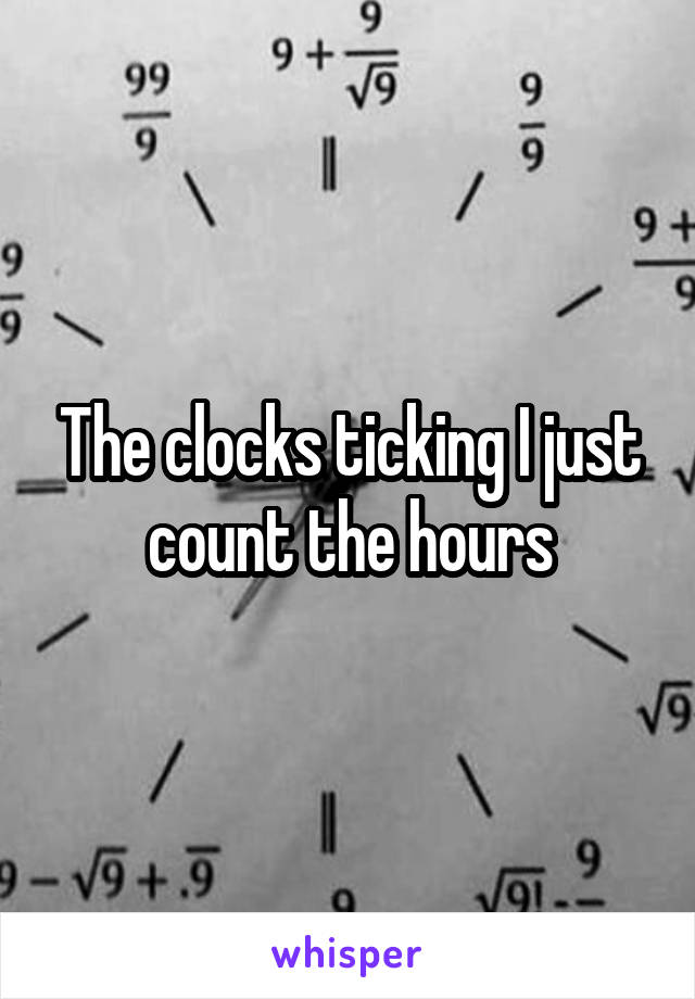 The clocks ticking I just count the hours