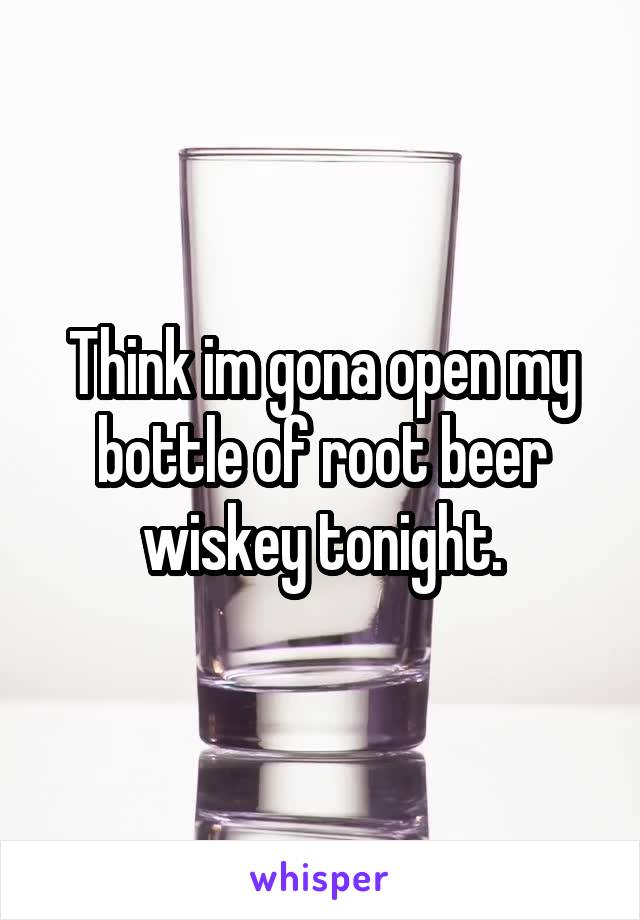 Think im gona open my bottle of root beer wiskey tonight.
