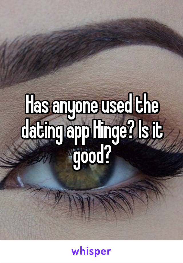 Has anyone used the dating app Hinge? Is it good?