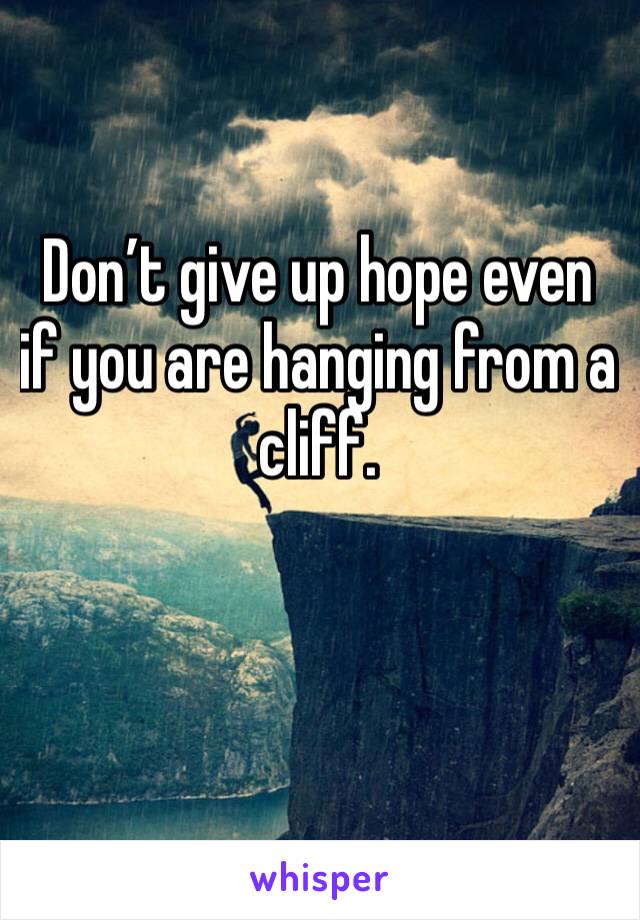 Don’t give up hope even if you are hanging from a cliff. 