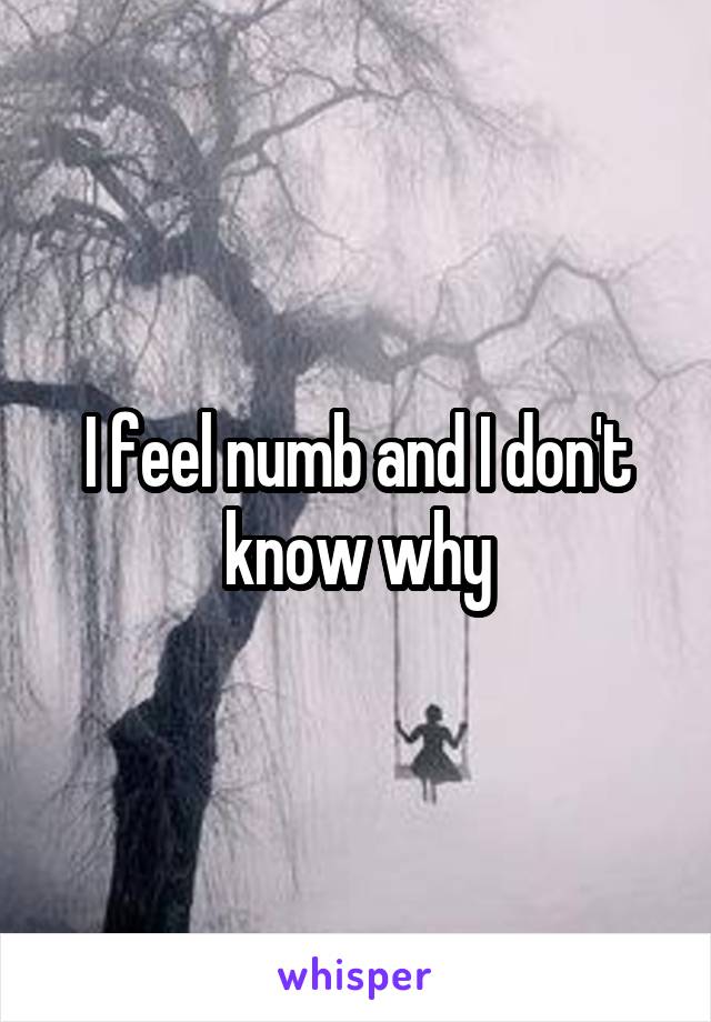 I feel numb and I don't know why